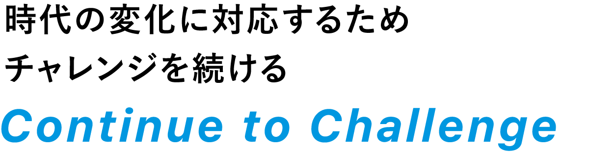 これまで築いた物流・商流の実績と知識を生かし、チャレンジし続ける Continue to Challenge